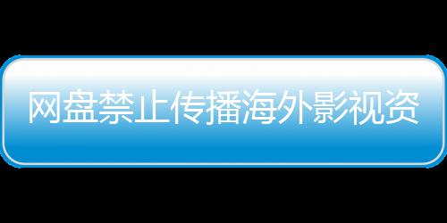 公开资源大量海外禁止失效网盘分享影视引热议 传播链接