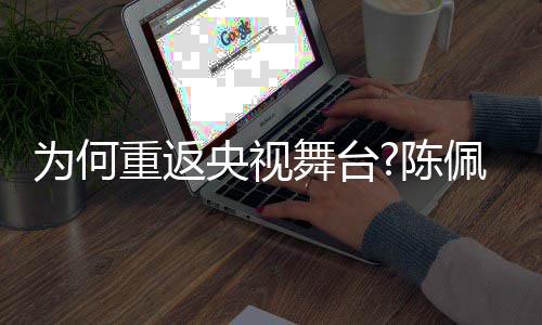播喜重返回应剧理为何舞台为佩斯念央视陈了传