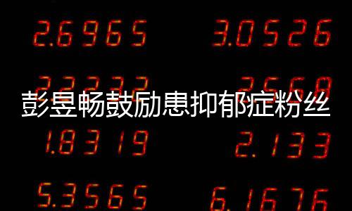 症粉己爱自丝彭昱请你抑郁要更畅鼓励患