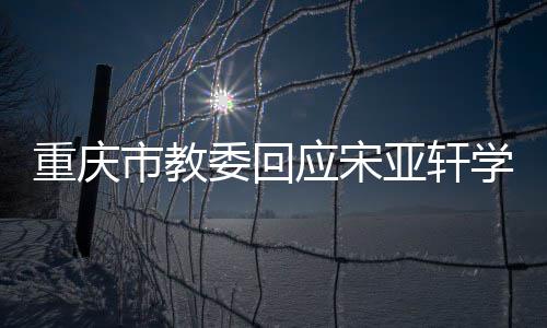 规重庆市教委回问题学籍切流法合应宋亚轩一程合