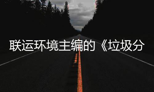 规定开主编智慧在京召开题会的环境技术系统分类联运垃圾
