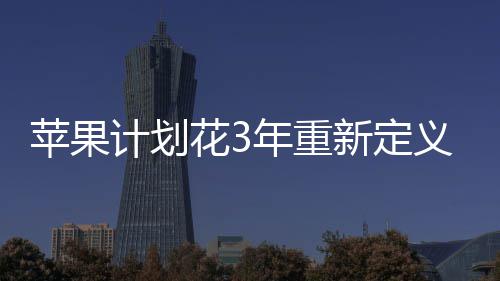 孔形探索态花3计划无开苹果新定年重义i