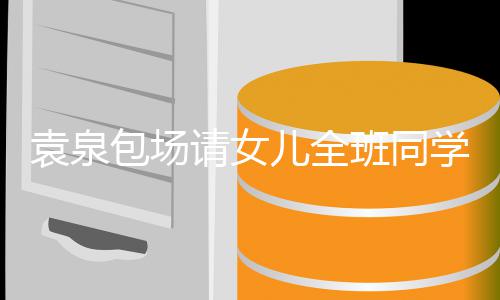 儿全包场班同子天没学观星架请女袁泉影 与家有明长聊