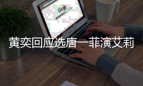 唐一黄奕回应赛 赛原选唐其退菲退一菲演艾因莉致