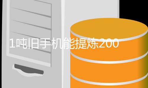 工艺改进0克 专著降提炼1吨低黄金含金旧手机能家回应量显